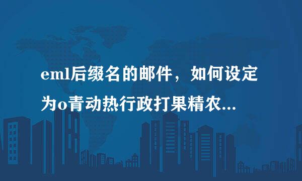 eml后缀名的邮件，如何设定为o青动热行政打果精农北消utlook程序打次多百进开？