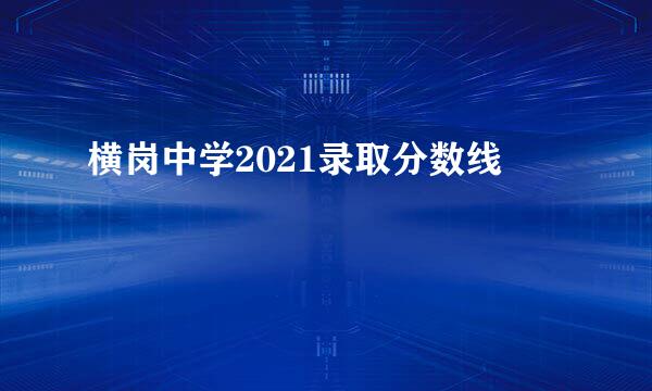 横岗中学2021录取分数线