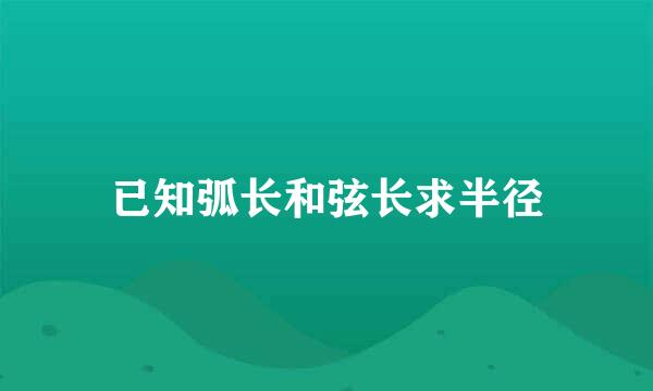 已知弧长和弦长求半径