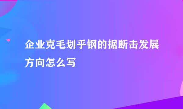 企业克毛划乎钢的据断击发展方向怎么写