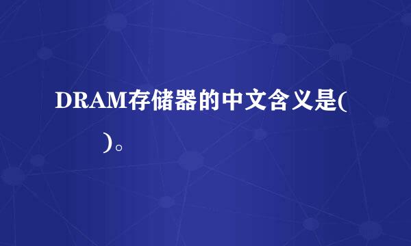 DRAM存储器的中文含义是(  )。