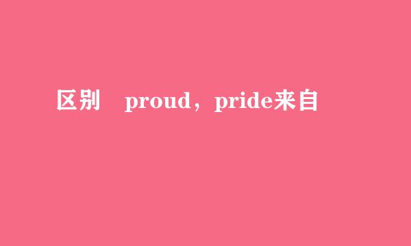 区别 proud，pride来自