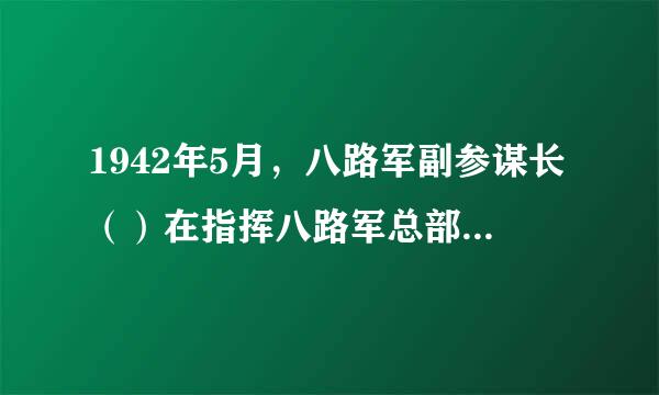 1942年5月，八路军副参谋长（）在指挥八路军总部进行反“扫荡”战斗时，不幸中弹，壮烈殉国。