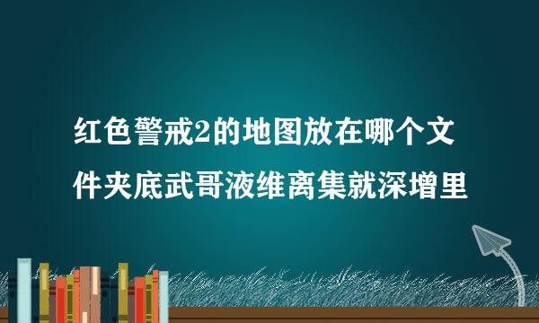 红色警戒2的地图放在哪个文件夹底武哥液维离集就深增里