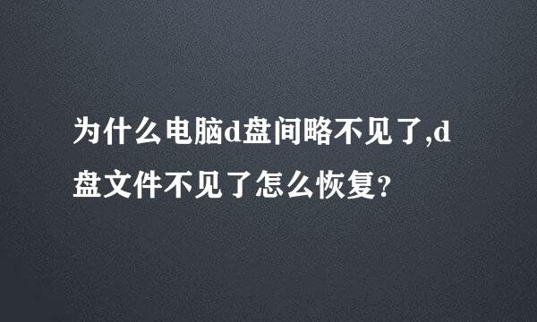 为什么电脑d盘间略不见了,d盘文件不见了怎么恢复？