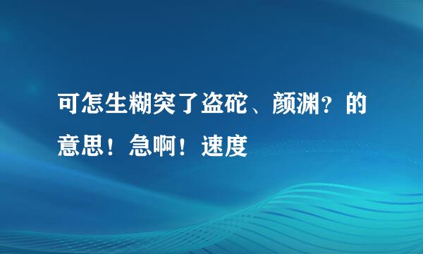 可怎生糊突了盗砣、颜渊？的意思！急啊！速度