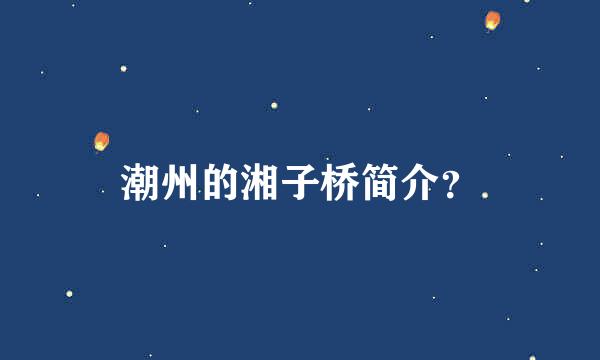 潮州的湘子桥简介？