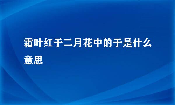 霜叶红于二月花中的于是什么意思