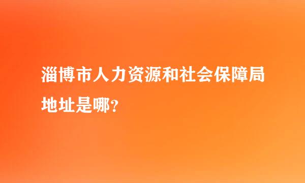 淄博市人力资源和社会保障局地址是哪？