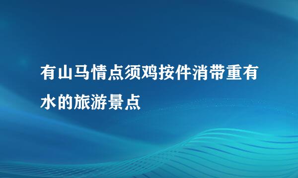 有山马情点须鸡按件消带重有水的旅游景点