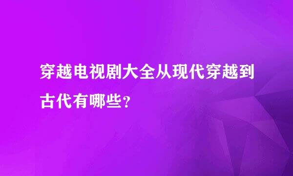 穿越电视剧大全从现代穿越到古代有哪些？