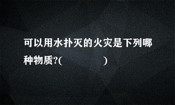 可以用水扑灭的火灾是下列哪种物质?(    )