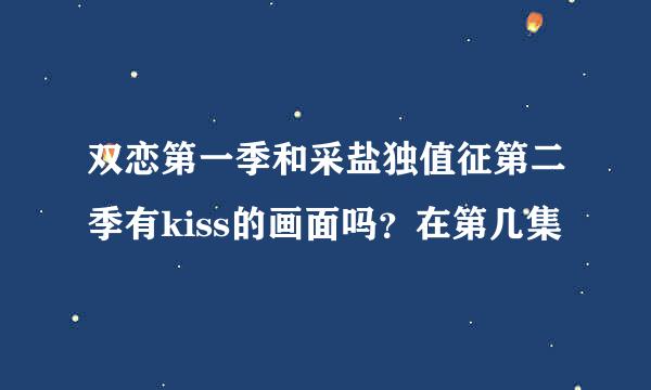 双恋第一季和采盐独值征第二季有kiss的画面吗？在第几集