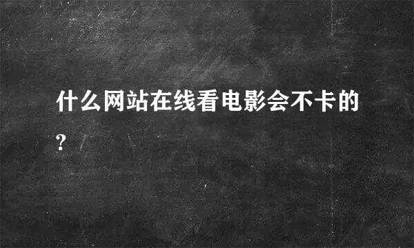 什么网站在线看电影会不卡的?