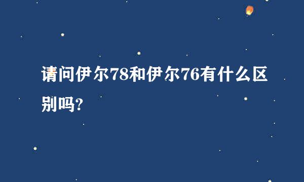 请问伊尔78和伊尔76有什么区别吗?