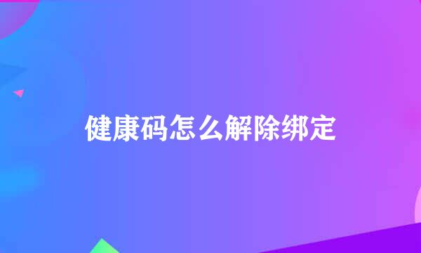 健康码怎么解除绑定