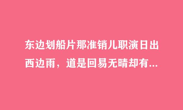 东边划船片那准销儿职演日出西边雨，道是回易无晴却有晴怎样的雨景