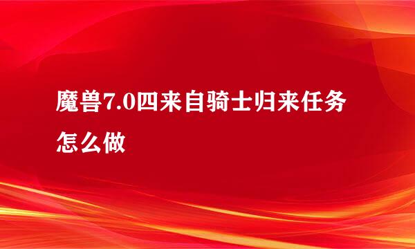 魔兽7.0四来自骑士归来任务怎么做