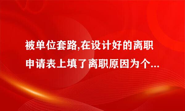 被单位套路,在设计好的离职申请表上填了离职原因为个人原因,事实为双方协商一？