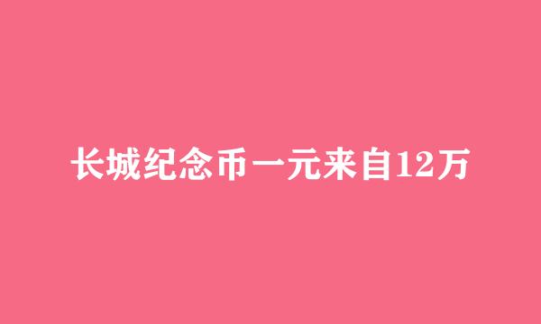 长城纪念币一元来自12万