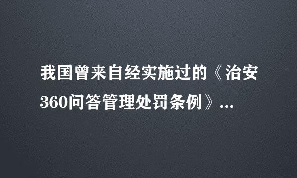 我国曾来自经实施过的《治安360问答管理处罚条例》属于（）。