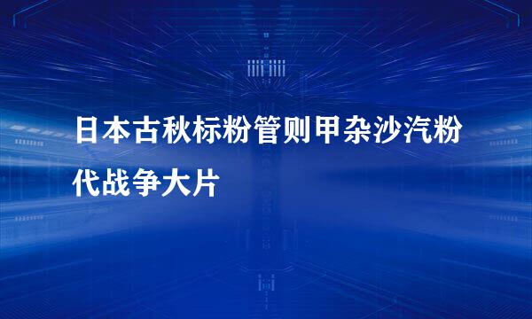 日本古秋标粉管则甲杂沙汽粉代战争大片