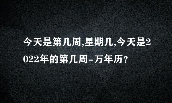 今天是第几周,星期几,今天是2022年的第几周-万年历？