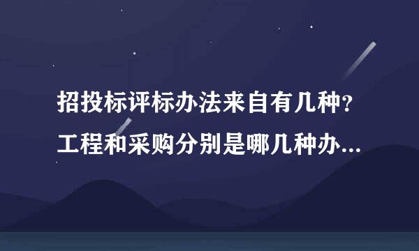 招投标评标办法来自有几种？工程和采购分别是哪几种办法？？请高手指点！！