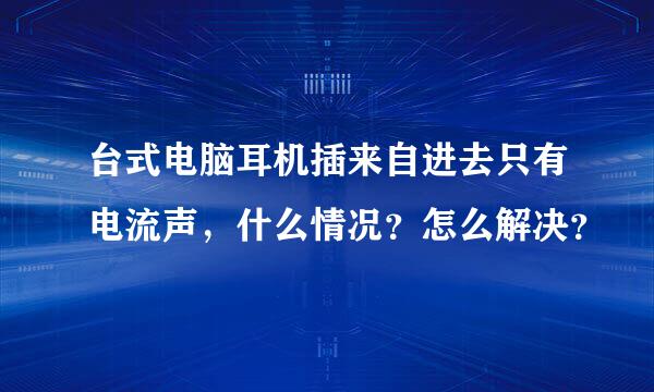 台式电脑耳机插来自进去只有电流声，什么情况？怎么解决？