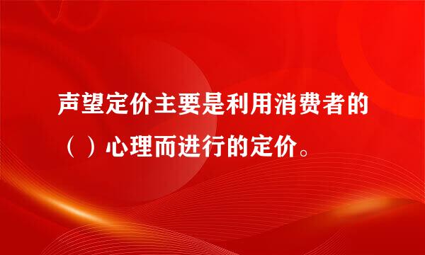 声望定价主要是利用消费者的（）心理而进行的定价。