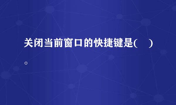 关闭当前窗口的快捷键是( )。