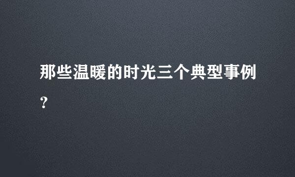 那些温暖的时光三个典型事例？