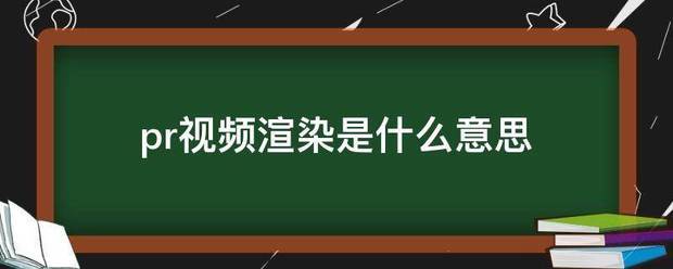 pr视频渲染是什么意思