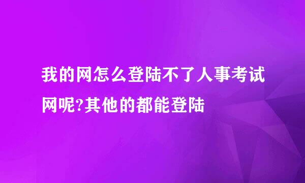 我的网怎么登陆不了人事考试网呢?其他的都能登陆