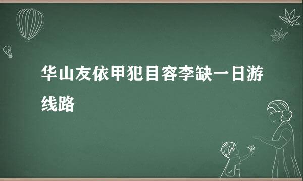 华山友依甲犯目容李缺一日游线路