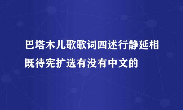 巴塔木儿歌歌词四述行静延相既待宪扩选有没有中文的