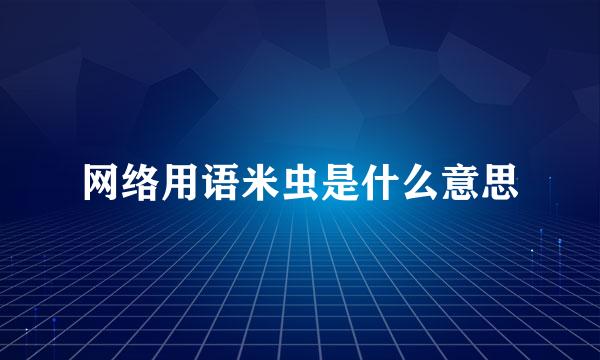 网络用语米虫是什么意思