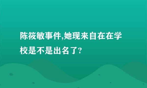 陈筱敏事件,她现来自在在学校是不是出名了?