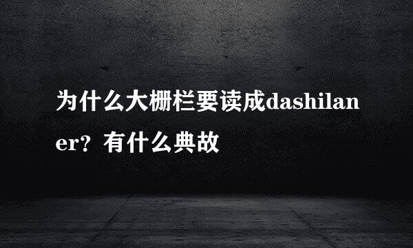 为什么大栅栏要读成dashilaner？有什么典故