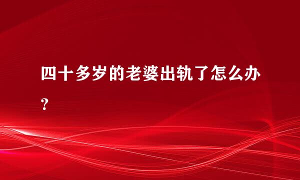 四十多岁的老婆出轨了怎么办？