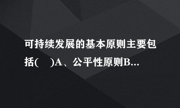 可持续发展的基本原则主要包括( )A、公平性原则B、持续性原则C、共同性原则D、大力开发原则