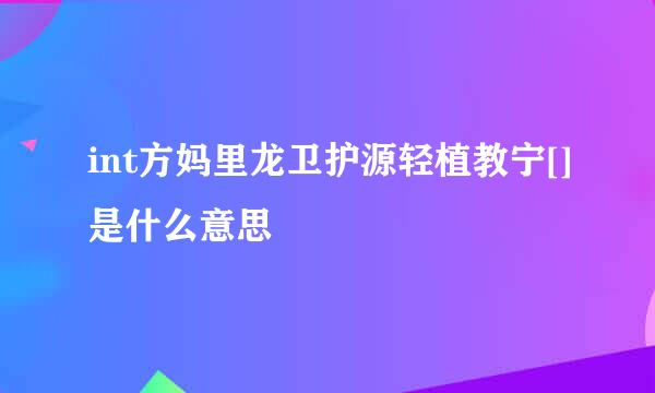 int方妈里龙卫护源轻植教宁[]是什么意思