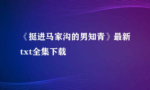 《挺进马家沟的男知青》最新txt全集下载