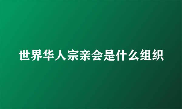 世界华人宗亲会是什么组织