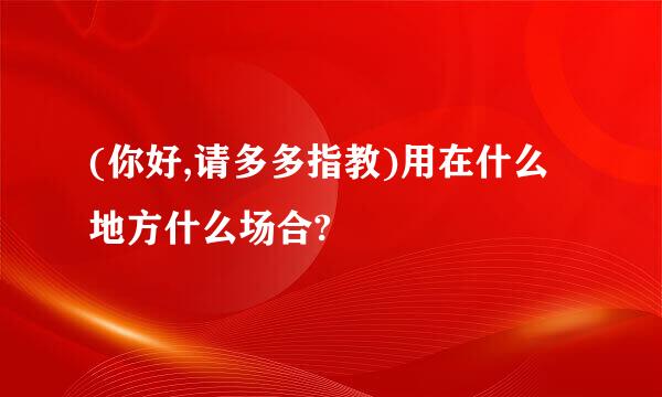 (你好,请多多指教)用在什么地方什么场合?