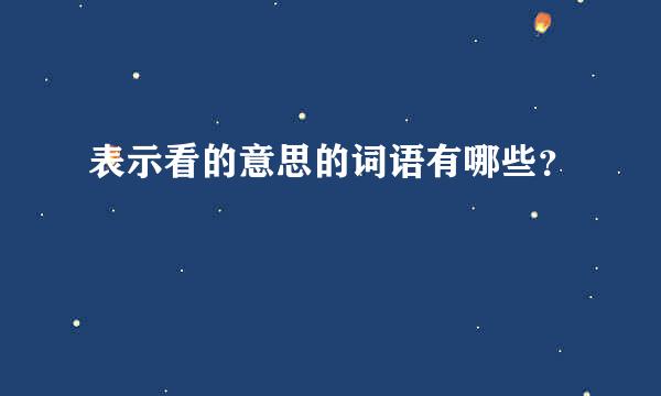 表示看的意思的词语有哪些？