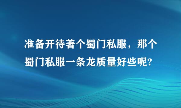 准备开待著个蜀门私服，那个蜀门私服一条龙质量好些呢?