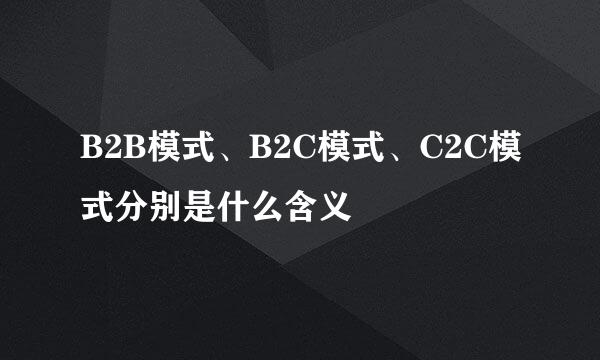 B2B模式、B2C模式、C2C模式分别是什么含义