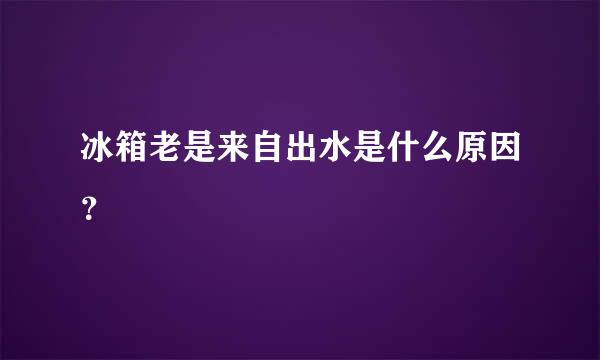 冰箱老是来自出水是什么原因？