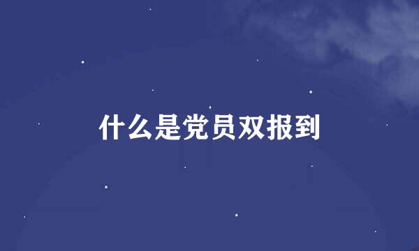 什么是党员双报到